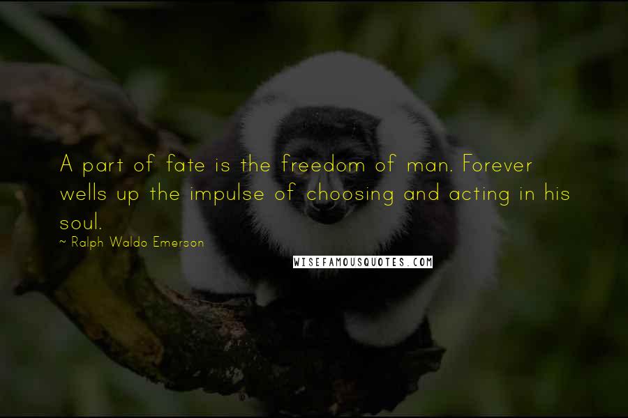 Ralph Waldo Emerson Quotes: A part of fate is the freedom of man. Forever wells up the impulse of choosing and acting in his soul.