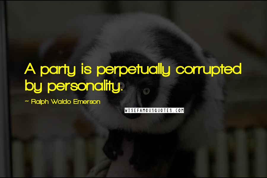 Ralph Waldo Emerson Quotes: A party is perpetually corrupted by personality.