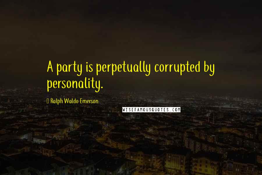 Ralph Waldo Emerson Quotes: A party is perpetually corrupted by personality.