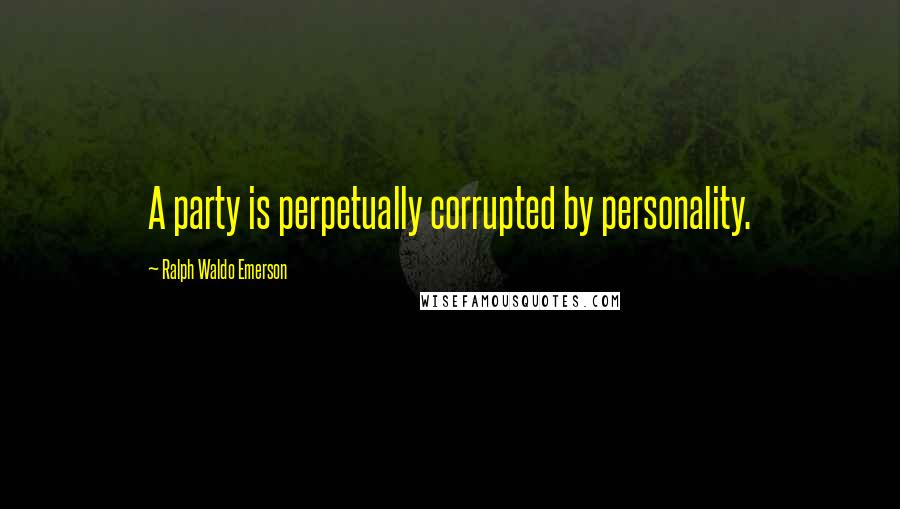 Ralph Waldo Emerson Quotes: A party is perpetually corrupted by personality.
