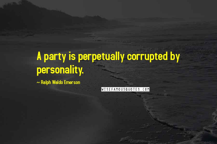 Ralph Waldo Emerson Quotes: A party is perpetually corrupted by personality.