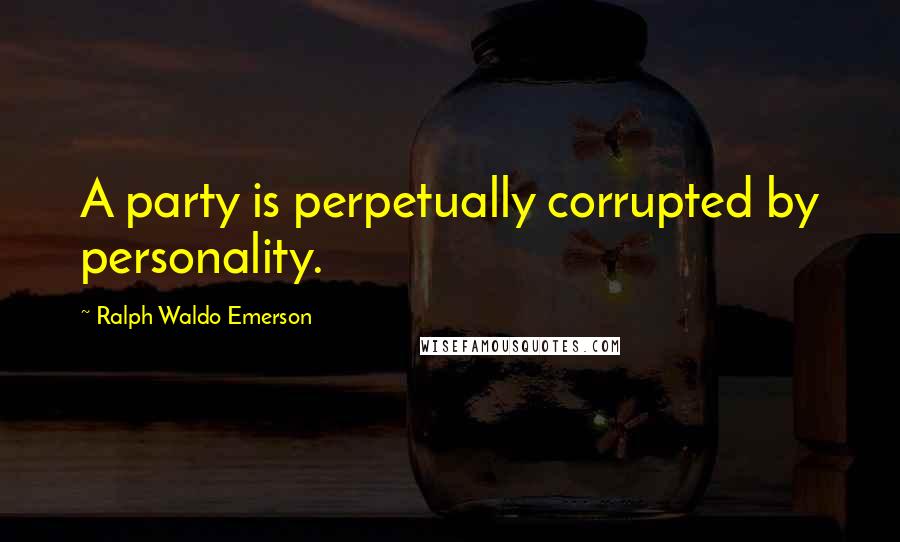 Ralph Waldo Emerson Quotes: A party is perpetually corrupted by personality.
