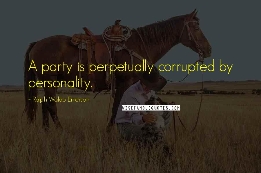Ralph Waldo Emerson Quotes: A party is perpetually corrupted by personality.