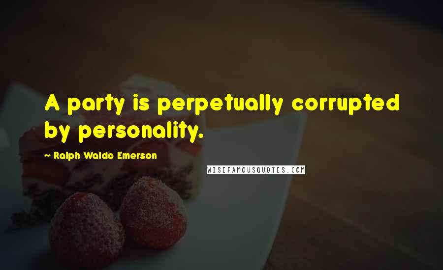 Ralph Waldo Emerson Quotes: A party is perpetually corrupted by personality.