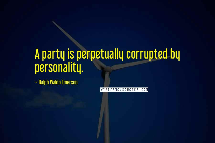 Ralph Waldo Emerson Quotes: A party is perpetually corrupted by personality.