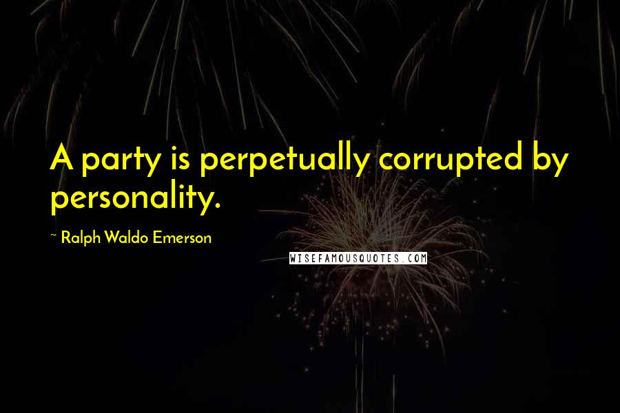 Ralph Waldo Emerson Quotes: A party is perpetually corrupted by personality.