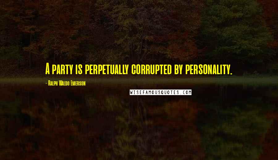 Ralph Waldo Emerson Quotes: A party is perpetually corrupted by personality.
