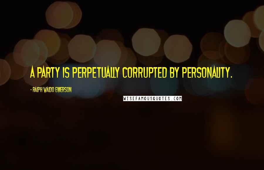 Ralph Waldo Emerson Quotes: A party is perpetually corrupted by personality.