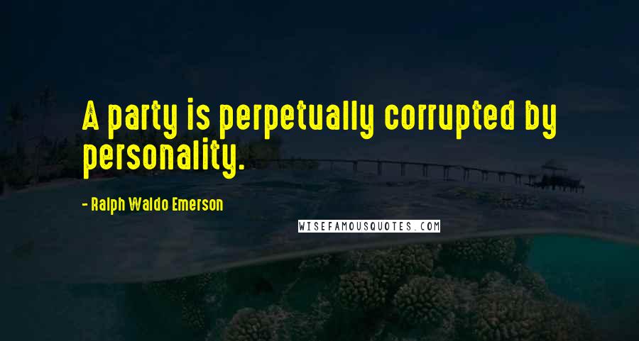 Ralph Waldo Emerson Quotes: A party is perpetually corrupted by personality.