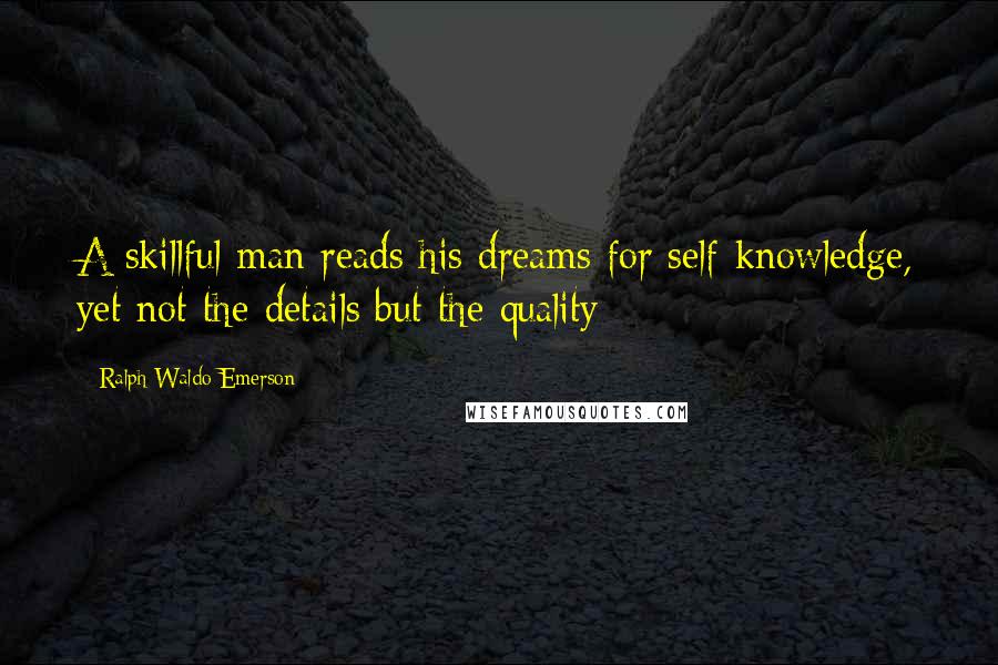 Ralph Waldo Emerson Quotes: A skillful man reads his dreams for self-knowledge, yet not the details but the quality