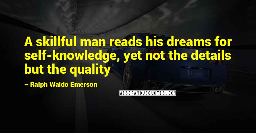 Ralph Waldo Emerson Quotes: A skillful man reads his dreams for self-knowledge, yet not the details but the quality