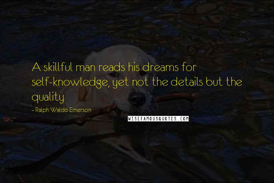 Ralph Waldo Emerson Quotes: A skillful man reads his dreams for self-knowledge, yet not the details but the quality