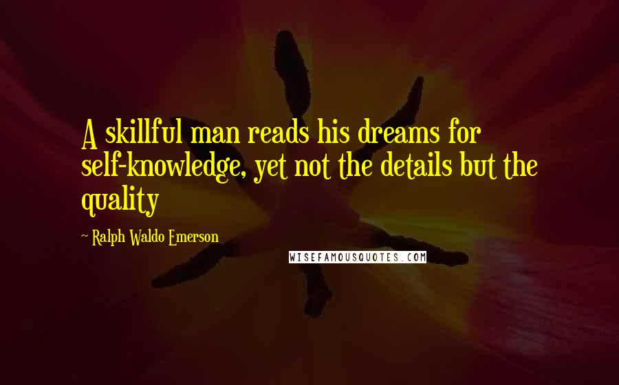 Ralph Waldo Emerson Quotes: A skillful man reads his dreams for self-knowledge, yet not the details but the quality