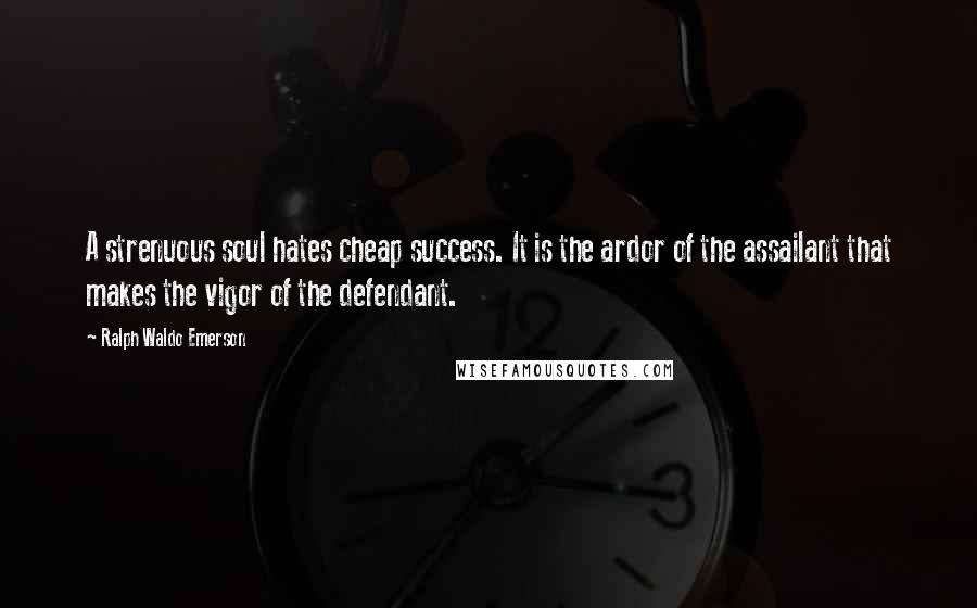 Ralph Waldo Emerson Quotes: A strenuous soul hates cheap success. It is the ardor of the assailant that makes the vigor of the defendant.