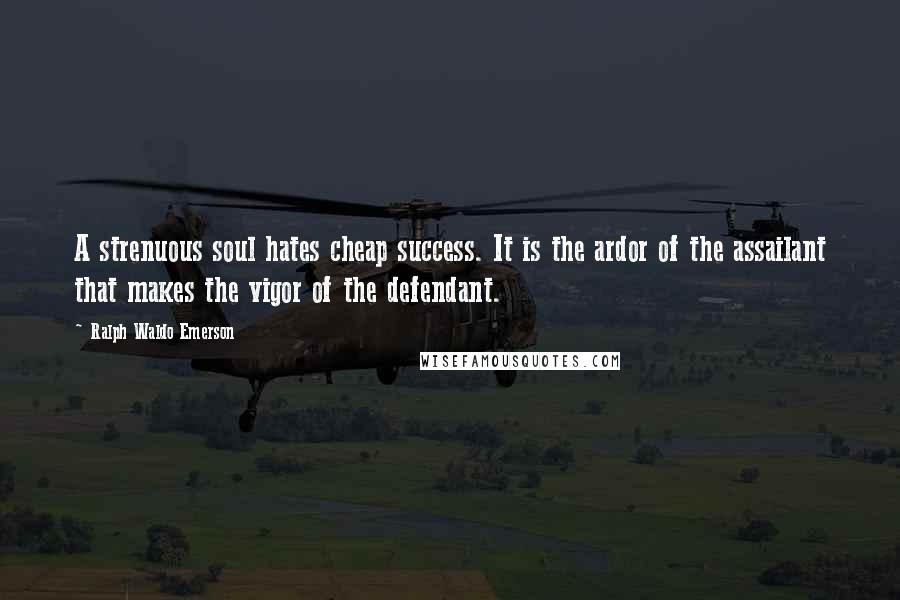 Ralph Waldo Emerson Quotes: A strenuous soul hates cheap success. It is the ardor of the assailant that makes the vigor of the defendant.