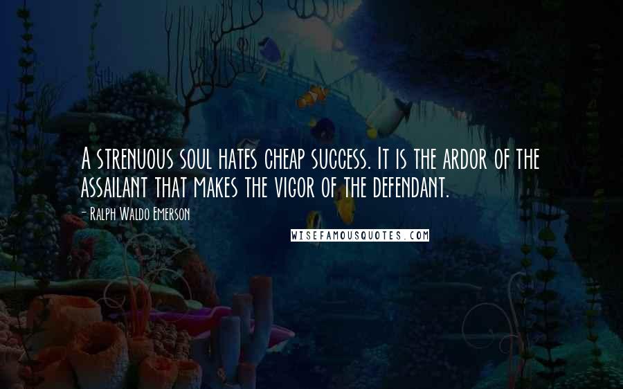 Ralph Waldo Emerson Quotes: A strenuous soul hates cheap success. It is the ardor of the assailant that makes the vigor of the defendant.