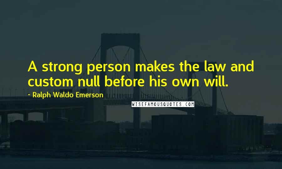 Ralph Waldo Emerson Quotes: A strong person makes the law and custom null before his own will.