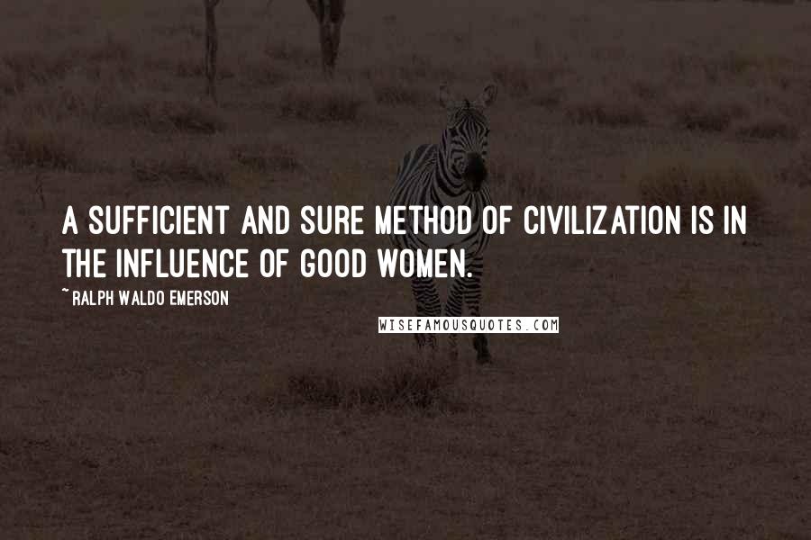 Ralph Waldo Emerson Quotes: A sufficient and sure method of civilization is in the influence of good women.