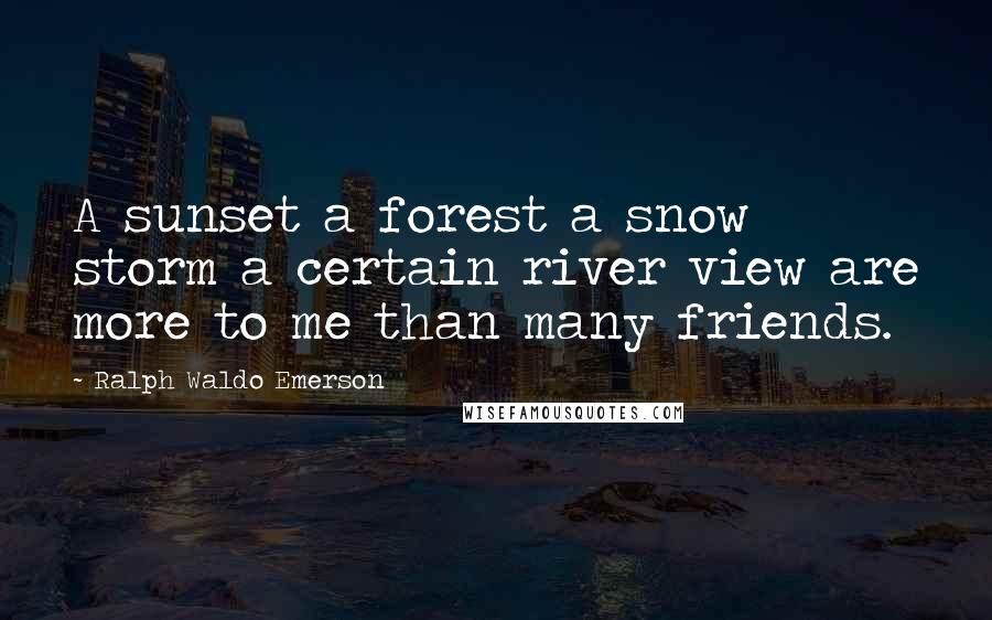 Ralph Waldo Emerson Quotes: A sunset a forest a snow storm a certain river view are more to me than many friends.