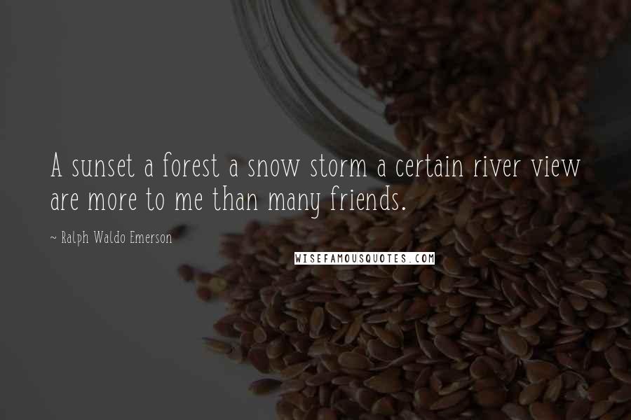 Ralph Waldo Emerson Quotes: A sunset a forest a snow storm a certain river view are more to me than many friends.