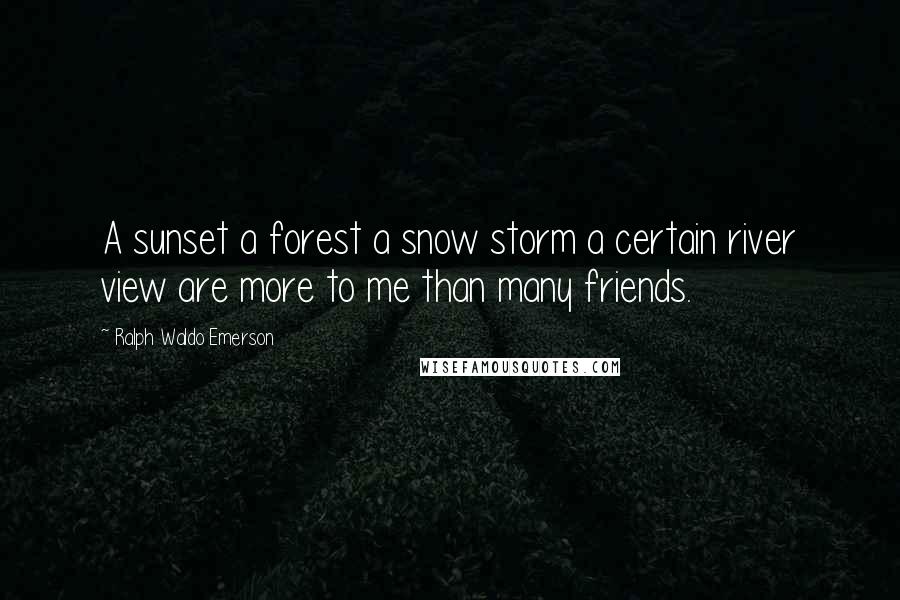 Ralph Waldo Emerson Quotes: A sunset a forest a snow storm a certain river view are more to me than many friends.