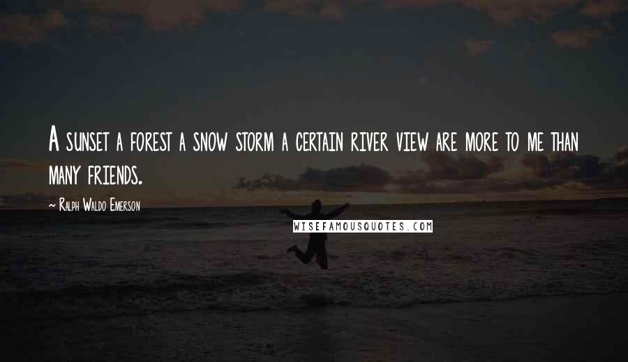 Ralph Waldo Emerson Quotes: A sunset a forest a snow storm a certain river view are more to me than many friends.