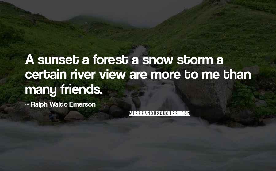 Ralph Waldo Emerson Quotes: A sunset a forest a snow storm a certain river view are more to me than many friends.