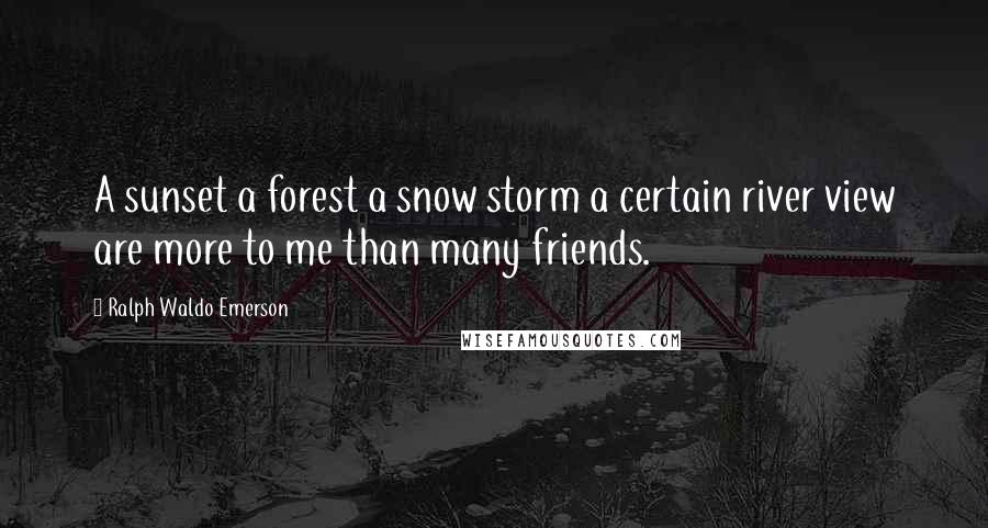 Ralph Waldo Emerson Quotes: A sunset a forest a snow storm a certain river view are more to me than many friends.