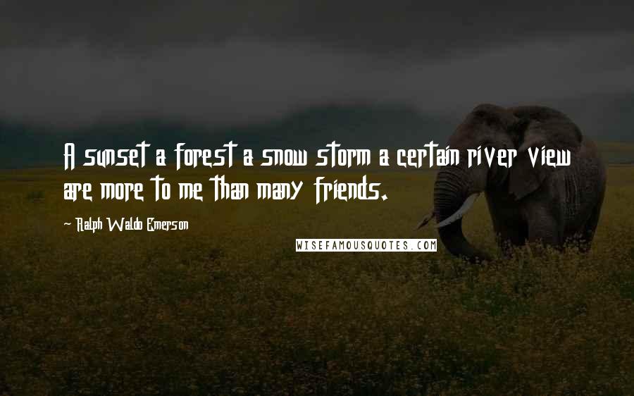 Ralph Waldo Emerson Quotes: A sunset a forest a snow storm a certain river view are more to me than many friends.