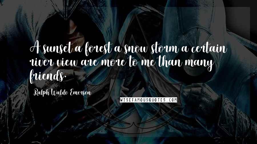 Ralph Waldo Emerson Quotes: A sunset a forest a snow storm a certain river view are more to me than many friends.