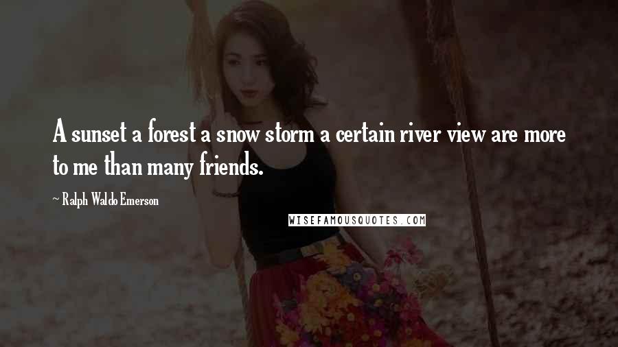 Ralph Waldo Emerson Quotes: A sunset a forest a snow storm a certain river view are more to me than many friends.