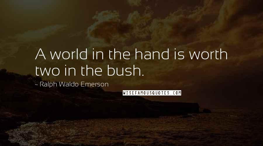 Ralph Waldo Emerson Quotes: A world in the hand is worth two in the bush.