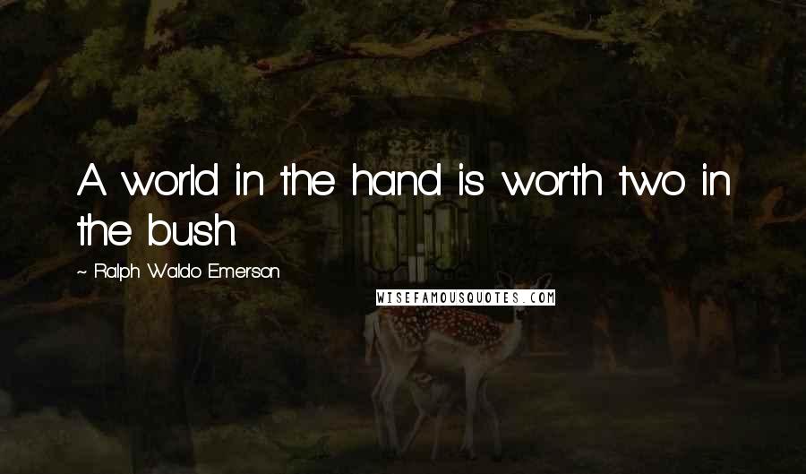 Ralph Waldo Emerson Quotes: A world in the hand is worth two in the bush.