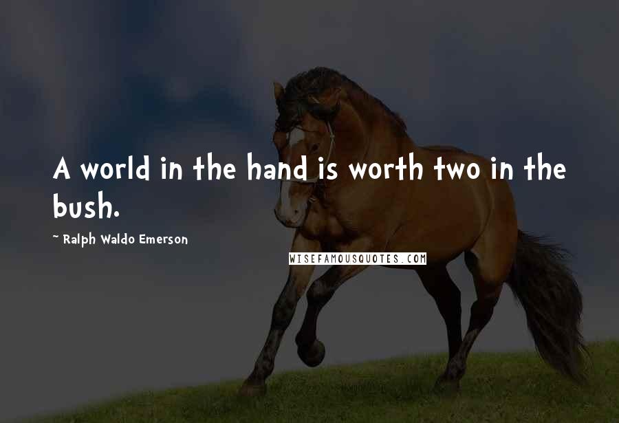 Ralph Waldo Emerson Quotes: A world in the hand is worth two in the bush.