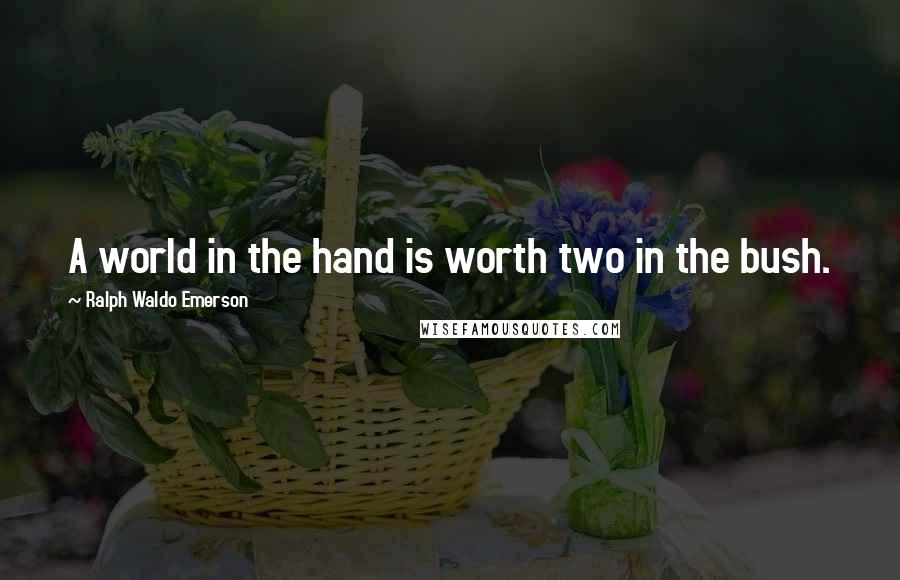 Ralph Waldo Emerson Quotes: A world in the hand is worth two in the bush.