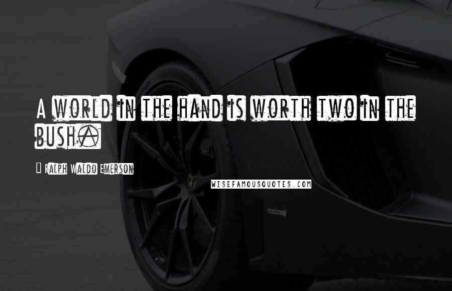 Ralph Waldo Emerson Quotes: A world in the hand is worth two in the bush.