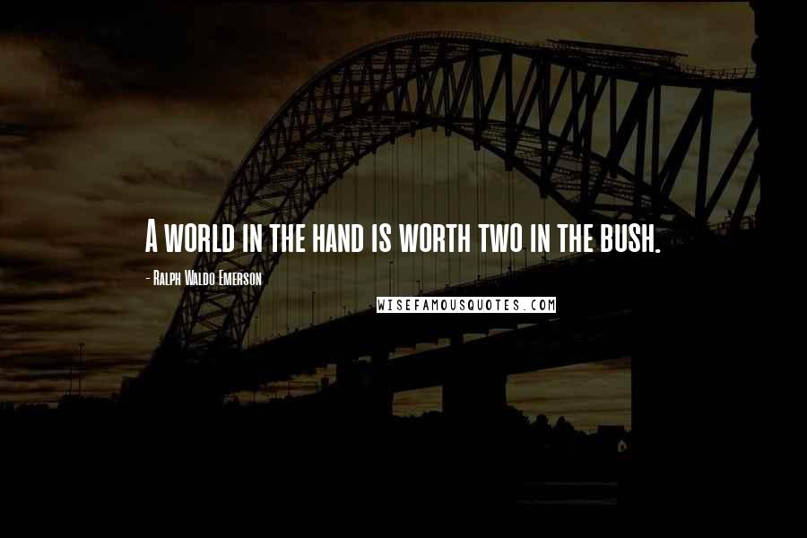 Ralph Waldo Emerson Quotes: A world in the hand is worth two in the bush.