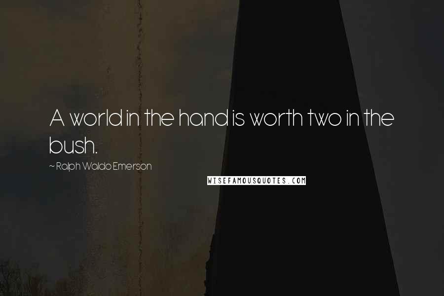 Ralph Waldo Emerson Quotes: A world in the hand is worth two in the bush.