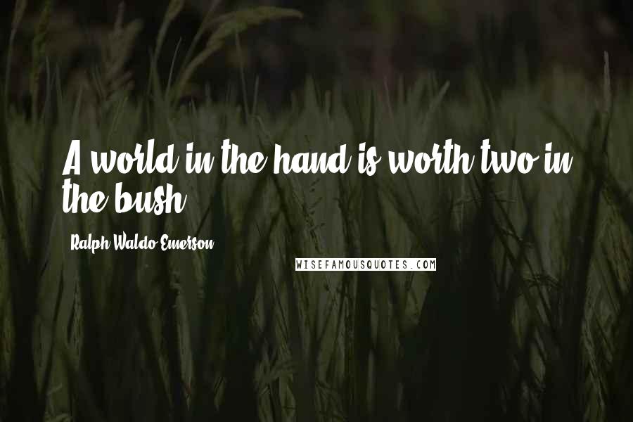 Ralph Waldo Emerson Quotes: A world in the hand is worth two in the bush.