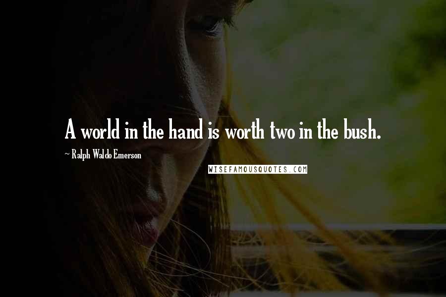 Ralph Waldo Emerson Quotes: A world in the hand is worth two in the bush.