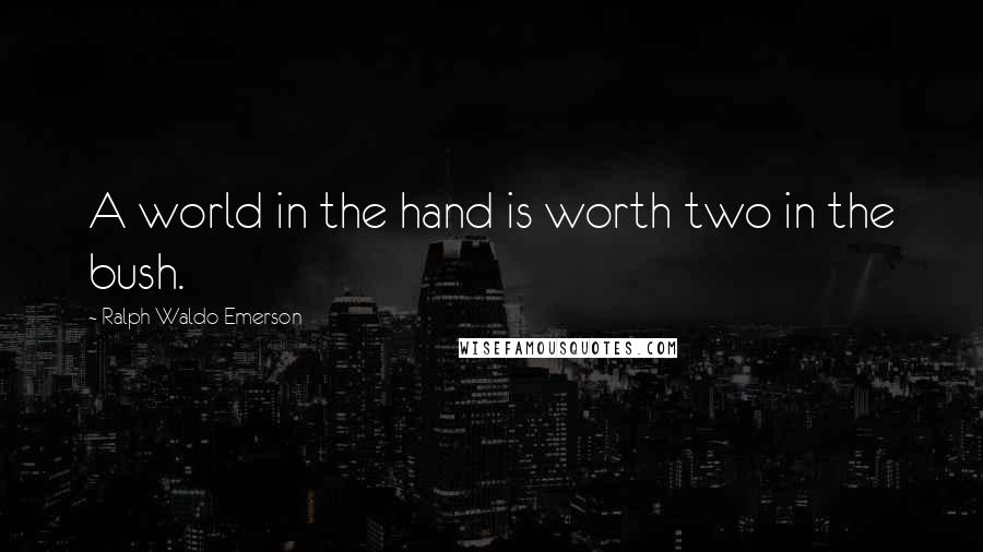 Ralph Waldo Emerson Quotes: A world in the hand is worth two in the bush.