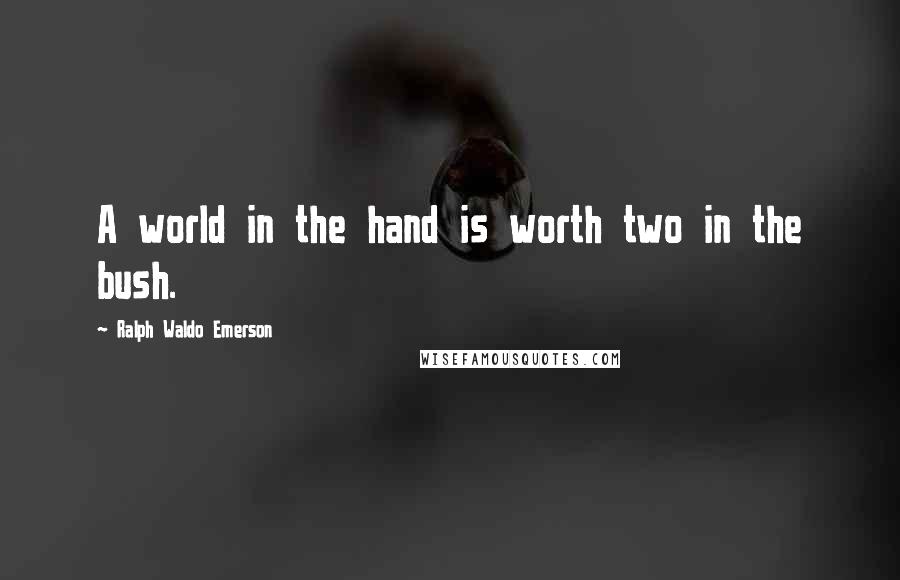 Ralph Waldo Emerson Quotes: A world in the hand is worth two in the bush.