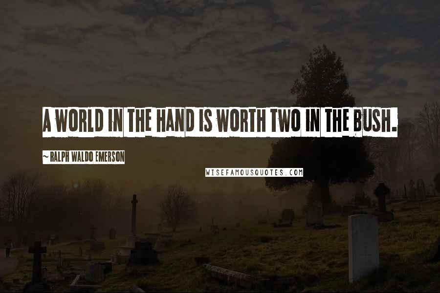 Ralph Waldo Emerson Quotes: A world in the hand is worth two in the bush.