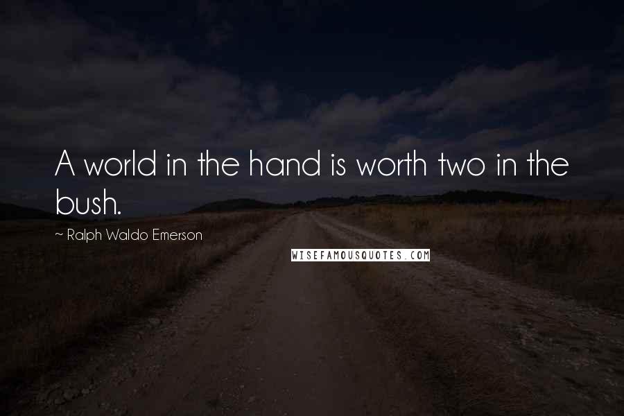 Ralph Waldo Emerson Quotes: A world in the hand is worth two in the bush.