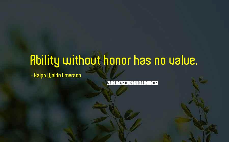 Ralph Waldo Emerson Quotes: Ability without honor has no value.