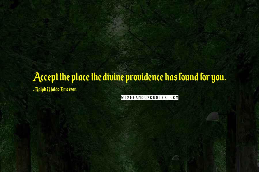 Ralph Waldo Emerson Quotes: Accept the place the divine providence has found for you.