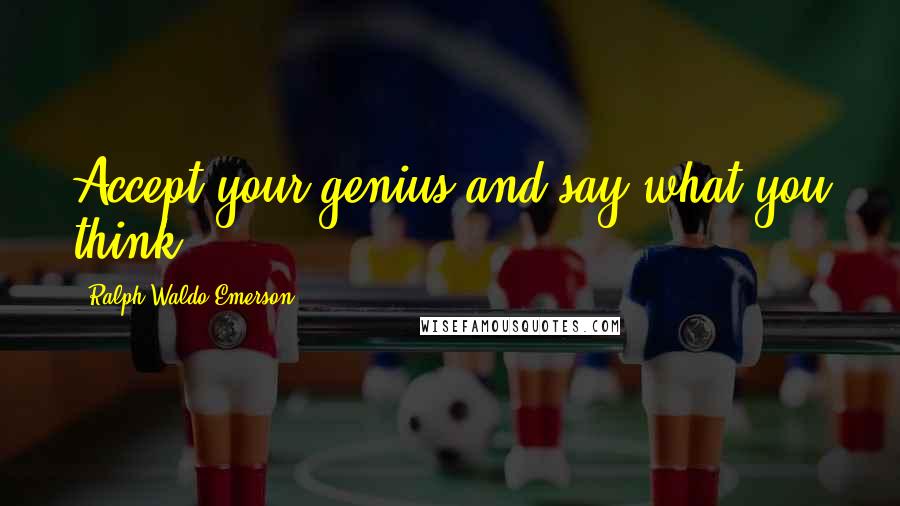 Ralph Waldo Emerson Quotes: Accept your genius and say what you think.