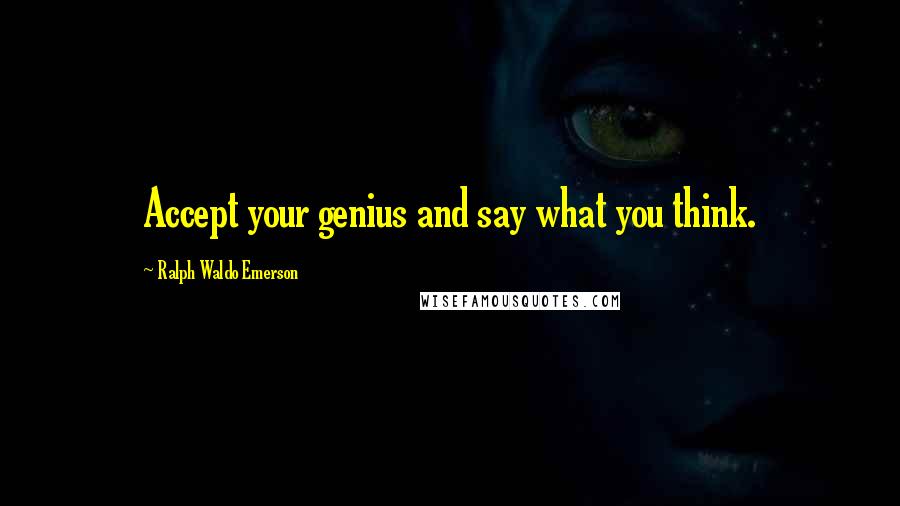 Ralph Waldo Emerson Quotes: Accept your genius and say what you think.