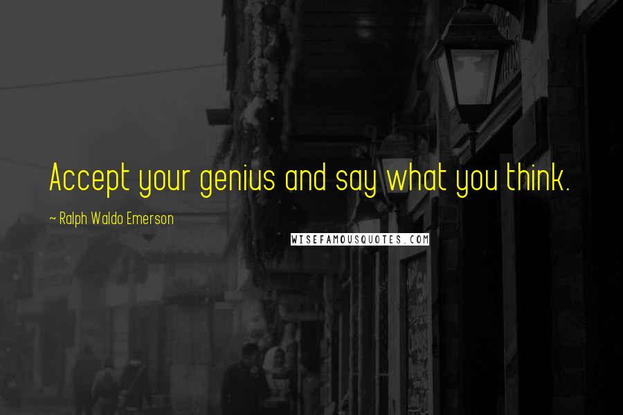 Ralph Waldo Emerson Quotes: Accept your genius and say what you think.