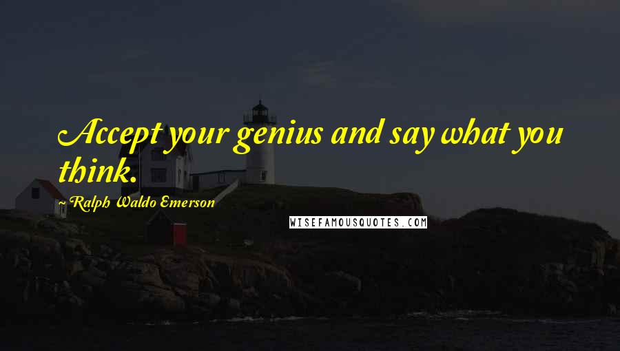 Ralph Waldo Emerson Quotes: Accept your genius and say what you think.